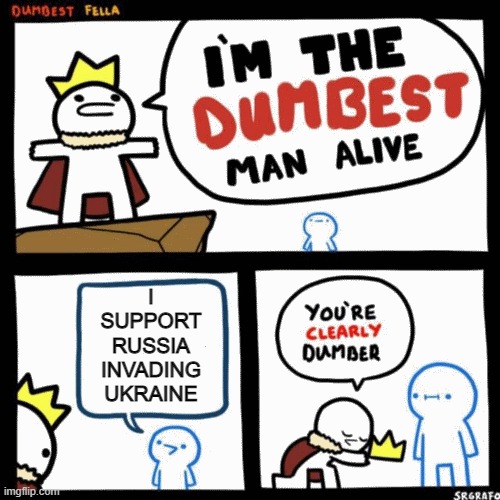 dumbest man alive | I SUPPORT RUSSIA INVADING UKRAINE | image tagged in i'm the dumbest man alive,putin sucks,ukrainian lives matter | made w/ Imgflip meme maker