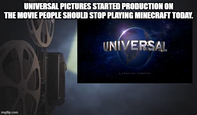 UNIVERSAL PICTURES STARTED PRODUCTION ON THE MOVIE PEOPLE SHOULD STOP PLAYING MINECRAFT TODAY. | image tagged in projection redux,memes,funny,movie,movies,movie projector | made w/ Imgflip meme maker