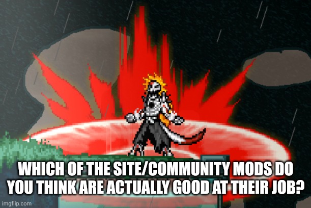 Vasto Lorde | WHICH OF THE SITE/COMMUNITY MODS DO YOU THINK ARE ACTUALLY GOOD AT THEIR JOB? | image tagged in vasto lorde | made w/ Imgflip meme maker