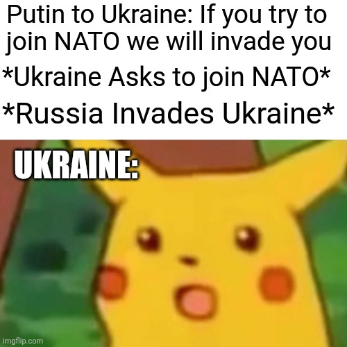 Pikachu | Putin to Ukraine: If you try to 
join NATO we will invade you; *Ukraine Asks to join NATO*; *Russia Invades Ukraine*; UKRAINE: | image tagged in memes,surprised pikachu | made w/ Imgflip meme maker