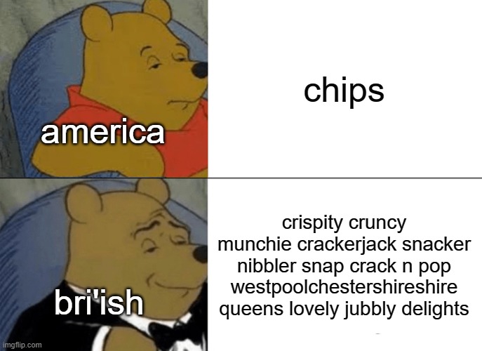 bri'ish | chips; america; crispity cruncy munchie crackerjack snacker nibbler snap crack n pop westpoolchestershireshire queens lovely jubbly delights; bri'ish | image tagged in memes,tuxedo winnie the pooh | made w/ Imgflip meme maker