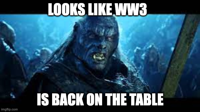ww3 back on the table |  LOOKS LIKE WW3; IS BACK ON THE TABLE | image tagged in orc,lord of the rings,ww3 | made w/ Imgflip meme maker