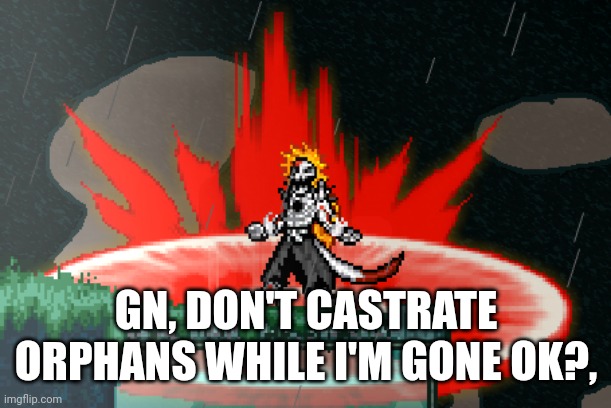 Vasto Lorde | GN, DON'T CASTRATE ORPHANS WHILE I'M GONE OK?, | image tagged in vasto lorde | made w/ Imgflip meme maker