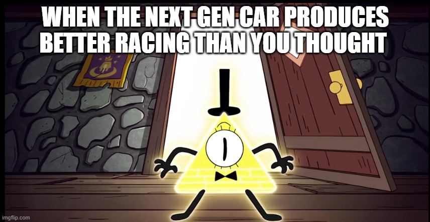 nascar next gen | WHEN THE NEXT GEN CAR PRODUCES BETTER RACING THAN YOU THOUGHT | image tagged in memes | made w/ Imgflip meme maker