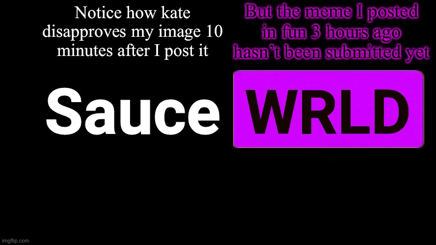 Approved not submitted | Notice how kate disapproves my image 10 minutes after I post it; But the meme I posted in fun 3 hours ago hasn’t been submitted yet | image tagged in lean | made w/ Imgflip meme maker