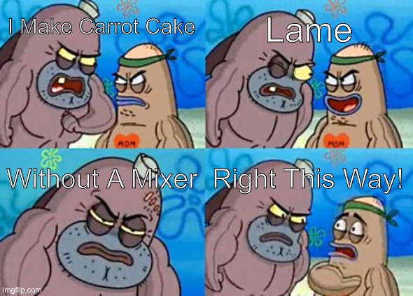 How Tough Are You |  Lame; I Make Carrot Cake; Without A Mixer; Right This Way! | image tagged in memes,how tough are you | made w/ Imgflip meme maker