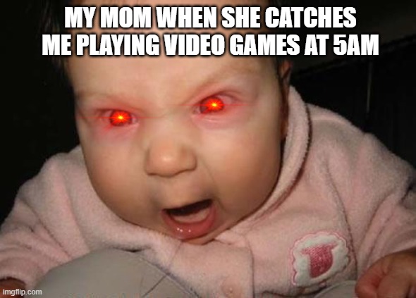 MOM | MY MOM WHEN SHE CATCHES ME PLAYING VIDEO GAMES AT 5AM | image tagged in memes,evil baby | made w/ Imgflip meme maker