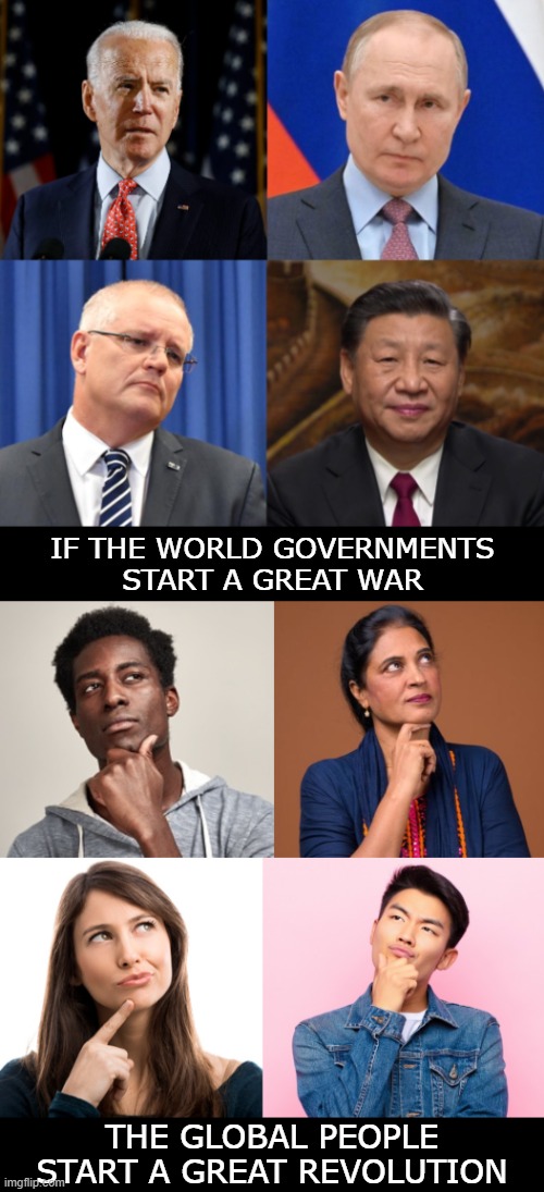 the global people | IF THE WORLD GOVERNMENTS
START A GREAT WAR; THE GLOBAL PEOPLE
START A GREAT REVOLUTION | image tagged in 2022,world war three,ww3,the global people,world governments,peace | made w/ Imgflip meme maker