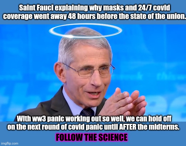 Saint Fauci | With ww3 panic working out so well, we can hold off on the next round of covid panic until AFTER the midterms. FOLLOW THE SCIENCE Saint Fauc | image tagged in dr fauci 2020,plandemic,covid19,ww3,be afraid,be very afraid | made w/ Imgflip meme maker