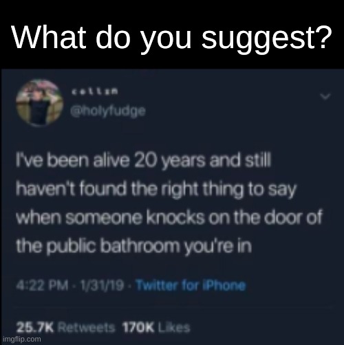 I've heard "come back with a warrant" | What do you suggest? | image tagged in bathroom,bathroom stall,awkward,relatable memes,oh wow are you actually reading these tags,stop reading the tags | made w/ Imgflip meme maker