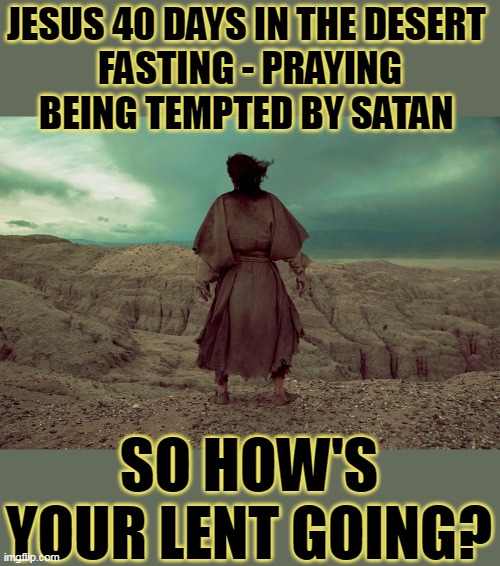 JESUS 40 DAYS IN THE DESERT 
 FASTING - PRAYING 
BEING TEMPTED BY SATAN; SO HOW'S YOUR LENT GOING? | made w/ Imgflip meme maker