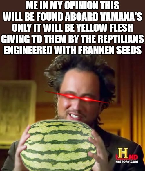 close encounter | ME IN MY OPINION THIS WILL BE FOUND ABOARD VAMANA'S ONLY IT WILL BE YELLOW FLESH GIVING TO THEM BY THE REPTILIANS ENGINEERED WITH FRANKEN SEEDS | image tagged in meme,acient aliens guy,ancient aliens,aliens,aliens week | made w/ Imgflip meme maker