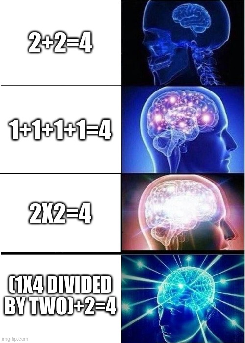 this is real math that follows the rules of PEMDAS lol | 2+2=4; 1+1+1+1=4; 2X2=4; (1X4 DIVIDED BY TWO)+2=4 | image tagged in memes,expanding brain | made w/ Imgflip meme maker