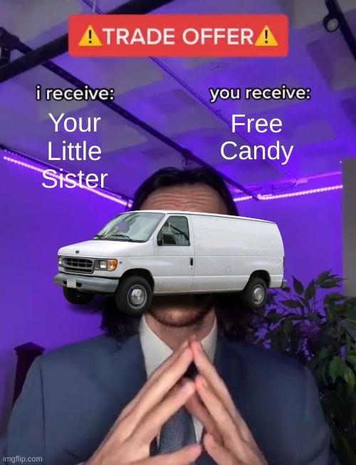Just throw her in the trunk. | Free Candy; Your Little Sister | image tagged in trade offer,free candy van,free candy,dark humor,dank memes,so relatable hahahhhahahahah | made w/ Imgflip meme maker