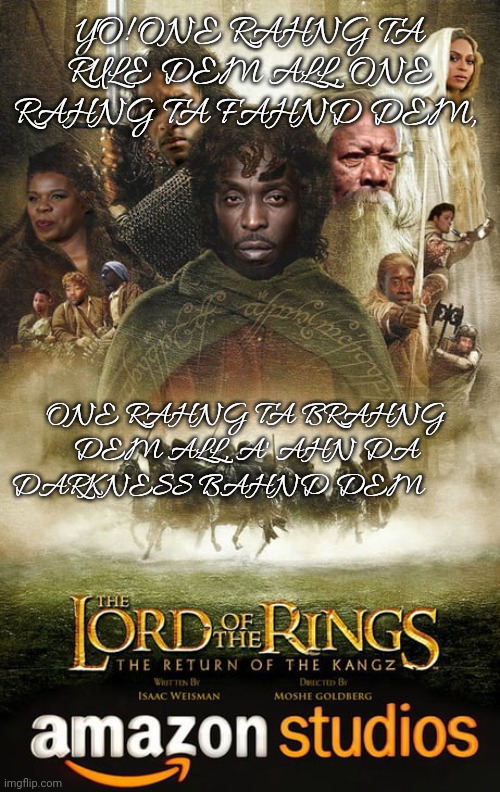 YO! ONE RAHNG TA RULE DEM ALL, ONE RAHNG TA FAHND DEM, ONE RAHNG TA BRAHNG DEM ALL, A' AHN DA DARKNESS BAHND DEM | made w/ Imgflip meme maker