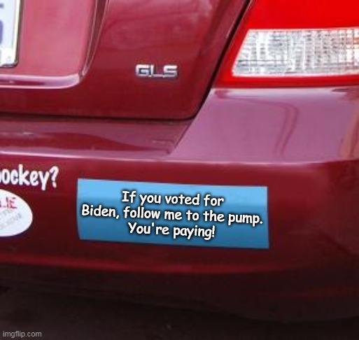 Bad choices should be punished. | If you voted for Biden, follow me to the pump.
You're paying! | image tagged in bumper sticker,stupid liberals,inflation | made w/ Imgflip meme maker