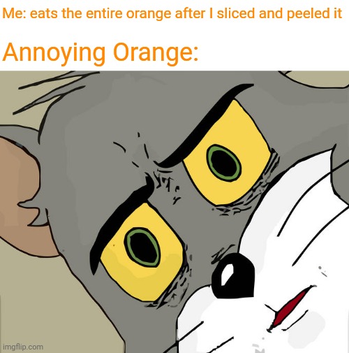Annoying Orange | Me: eats the entire orange after I sliced and peeled it; Annoying Orange: | image tagged in memes,unsettled tom,annoying orange,oranges,orange,meme | made w/ Imgflip meme maker