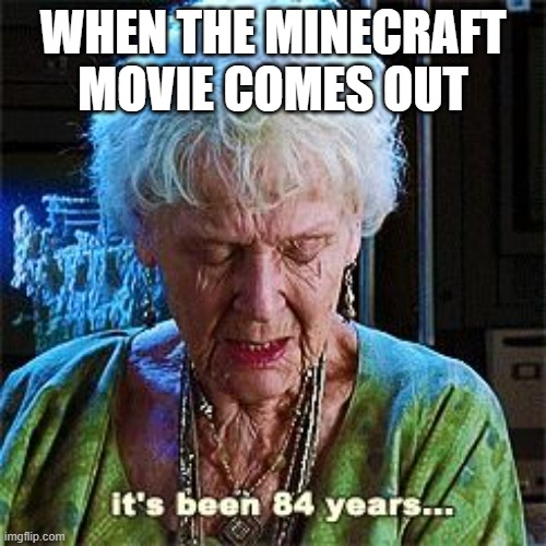 Minecraft Movie | WHEN THE MINECRAFT MOVIE COMES OUT | image tagged in it's been 84 years,minecraft | made w/ Imgflip meme maker