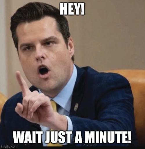 Matt the pedo objects | HEY! WAIT JUST A MINUTE! | image tagged in matt gatez the pedophile | made w/ Imgflip meme maker