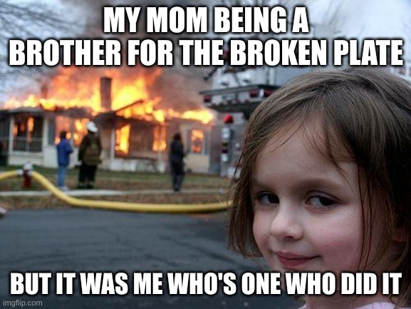 lies | MY MOM BEING A BROTHER FOR THE BROKEN PLATE; BUT IT WAS ME WHO'S ONE WHO DID IT | image tagged in memes,disaster girl | made w/ Imgflip meme maker