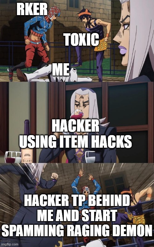 Abbacchio Joins the Kicking | RKER; TOXIC; ME; HACKER USING ITEM HACKS; HACKER TP BEHIND ME AND START SPAMMING RAGING DEMON | image tagged in abbacchio joins the kicking,roblox | made w/ Imgflip meme maker
