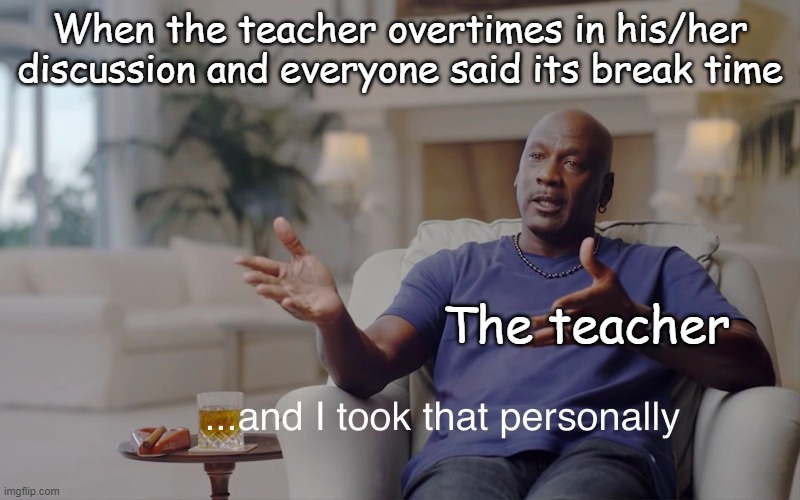 Teacher when they overtime in breaks | When the teacher overtimes in his/her discussion and everyone said its break time; The teacher | image tagged in and i took that personally | made w/ Imgflip meme maker