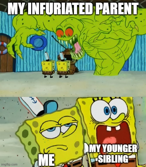 Reaction to mad parent | MY INFURIATED PARENT; MY YOUNGER SIBLING; ME | image tagged in 2 spongebobs monster | made w/ Imgflip meme maker