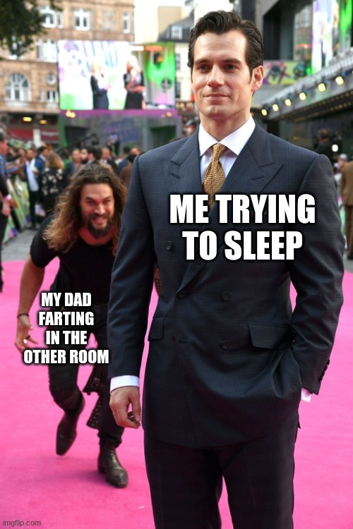 Dads be like | ME TRYING TO SLEEP; MY DAD FARTING IN THE OTHER ROOM | image tagged in jason momoa henry cavill meme | made w/ Imgflip meme maker