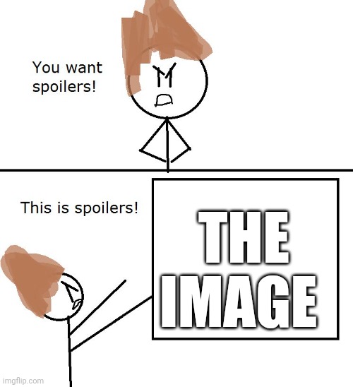 You want spoilers | THE IMAGE | image tagged in you want spoilers | made w/ Imgflip meme maker