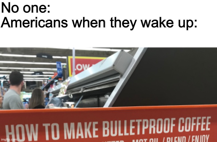 No one: 
Americans when they wake up: | image tagged in america | made w/ Imgflip meme maker