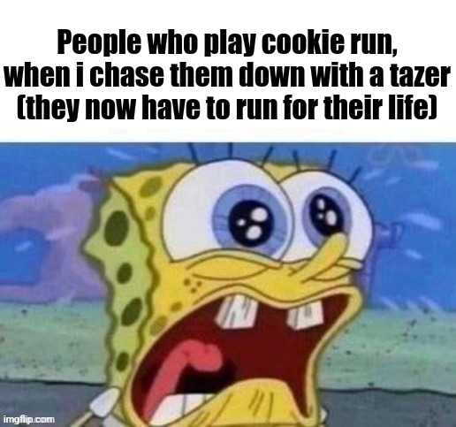 People who play cookie run, when i chase them down with a tazer (they now have to run for their life) | made w/ Imgflip meme maker