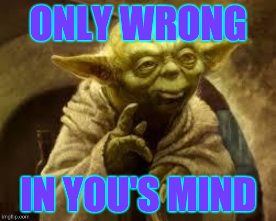 yoda | ONLY WRONG IN YOU'S MIND | image tagged in yoda | made w/ Imgflip meme maker