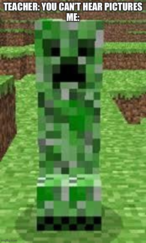 creeper |  TEACHER: YOU CAN’T HEAR PICTURES
ME: | image tagged in creeper,pictures | made w/ Imgflip meme maker