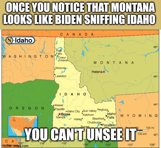 ONCE YOU NOTICE THAT MONTANA LOOKS LIKE BIDEN SNIFFING IDAHO; YOU CAN'T UNSEE IT | image tagged in funny memes | made w/ Imgflip meme maker