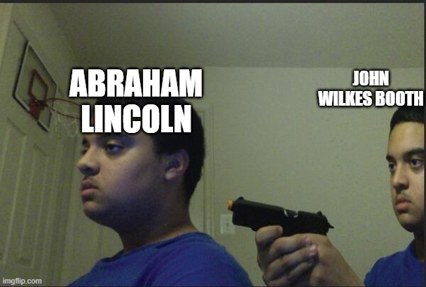 president | JOHN WILKES BOOTH; ABRAHAM LINCOLN | image tagged in trust nobody not even yourself | made w/ Imgflip meme maker