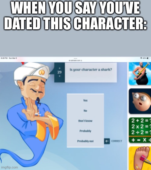 WHEN YOU SAY YOU’VE DATED THIS CHARACTER: | image tagged in funny,akinator,shark,ugly | made w/ Imgflip meme maker