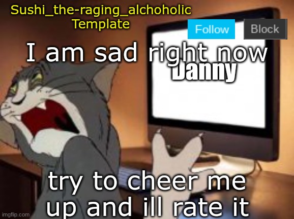 I'll rate how funny your comment/meme is | I am sad right now; try to cheer me up and ill rate it | image tagged in sushi_the-raging_alchoholic template | made w/ Imgflip meme maker