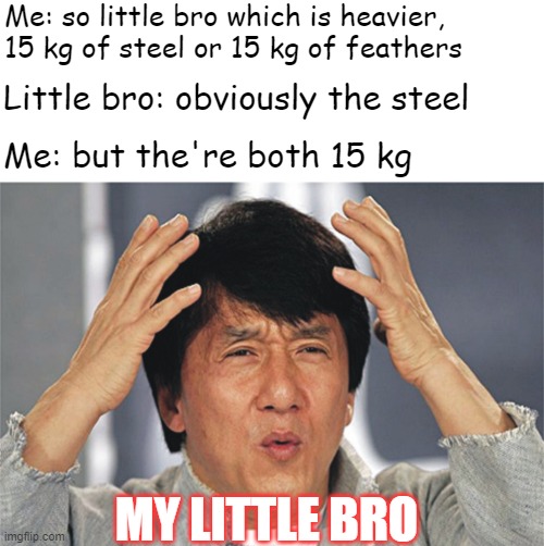 THis is why i hate MATH | Me: so little bro which is heavier, 15 kg of steel or 15 kg of feathers; Little bro: obviously the steel; Me: but the're both 15 kg; MY LITTLE BRO | image tagged in jackie chan confused,confused,math,funny,memes,dumb | made w/ Imgflip meme maker