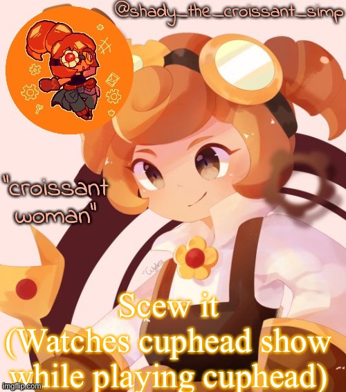Scew it
(Watches cuphead show while playing cuphead) | image tagged in yet another croissant woman temp thank syoyroyoroi | made w/ Imgflip meme maker