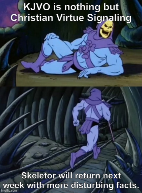 King James Version Only | KJVO is nothing but Christian Virtue Signaling; Skeletor will return next week with more disturbing facts. | image tagged in disturbing facts skeletor | made w/ Imgflip meme maker