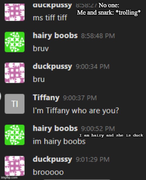 No one: 
Me and snark: *trolling*; I am hairy and she is duck | made w/ Imgflip meme maker
