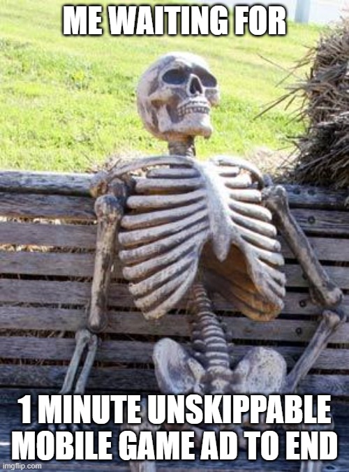 Mobile game ads | ME WAITING FOR; 1 MINUTE UNSKIPPABLE MOBILE GAME AD TO END | image tagged in memes,waiting skeleton,ads | made w/ Imgflip meme maker