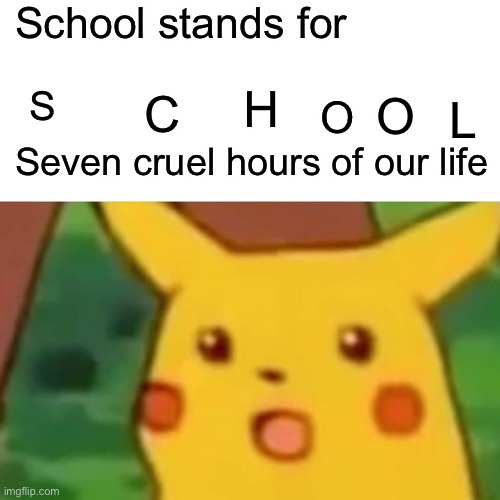 Terrible editing but it’s true |  School stands for; H; L; O; S; C; O; Seven cruel hours of our life | image tagged in memes,surprised pikachu | made w/ Imgflip meme maker