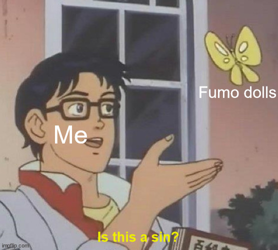 Is This A Pigeon Meme | Fumo dolls; Me; Is this a sin? | image tagged in memes,is this a pigeon | made w/ Imgflip meme maker