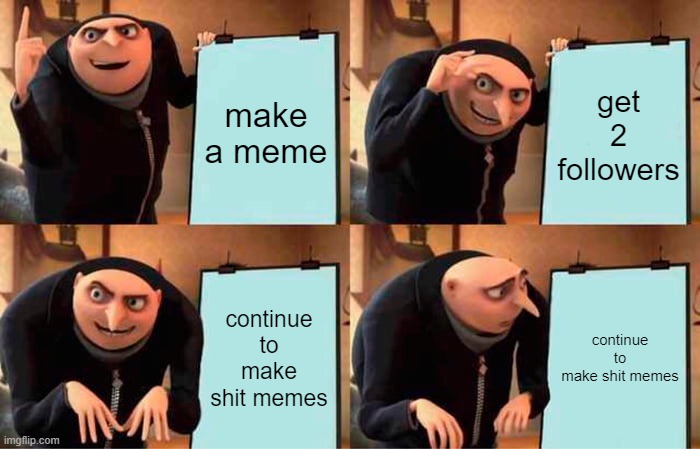 mj | make a meme; get 2 followers; continue to make shit memes; continue to make shit memes | image tagged in memes,gru's plan | made w/ Imgflip meme maker