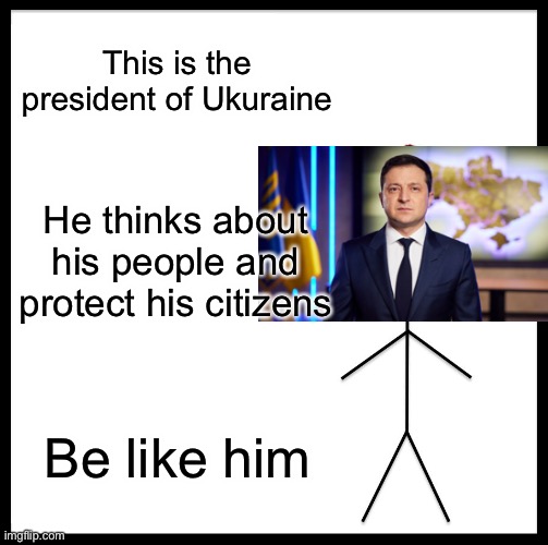 Be like Zelenskyy | This is the president of Ukuraine; He thinks about his people and protect his citizens; Be like him | image tagged in memes,be like bill | made w/ Imgflip meme maker