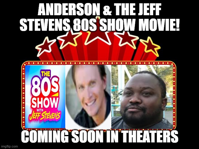 Anderson and the 80s show Jeff Stevens movie | ANDERSON & THE JEFF STEVENS 80S SHOW MOVIE! COMING SOON IN THEATERS | image tagged in movie coming soon,1980's,singing,musical | made w/ Imgflip meme maker