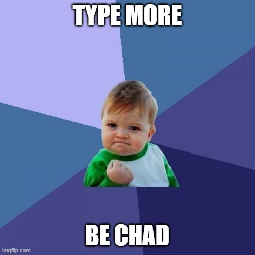 Success Kid Meme | TYPE MORE BE CHAD | image tagged in memes,success kid | made w/ Imgflip meme maker