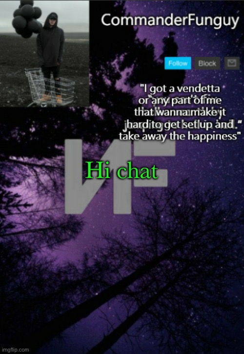 CommanderFunguy NF template (thx yachi) | Hi chat | image tagged in commanderfunguy nf template thx yachi | made w/ Imgflip meme maker