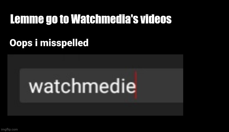 Oops I misspelled | Lemme go to Watchmedia's videos | image tagged in funny,memes | made w/ Imgflip meme maker
